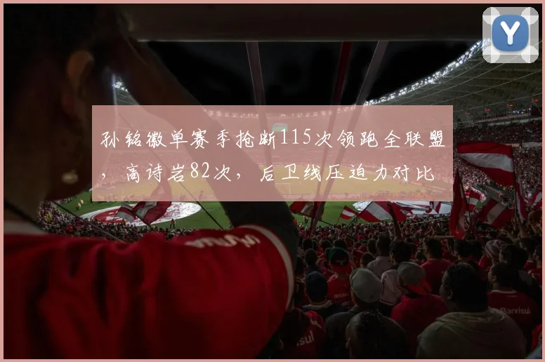 孙铭徽单赛季抢断115次领跑全联盟，高诗岩82次，后卫线压迫力对比显著