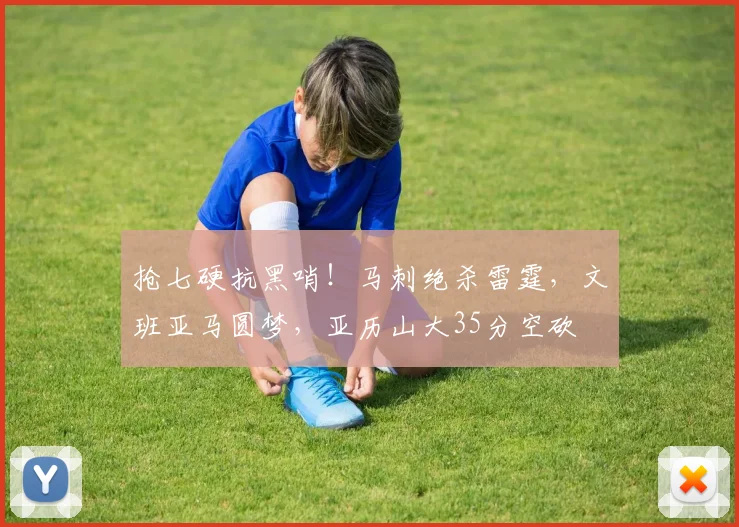 抢七硬抗黑哨！马刺绝杀雷霆，文班亚马圆梦，亚历山大35分空砍