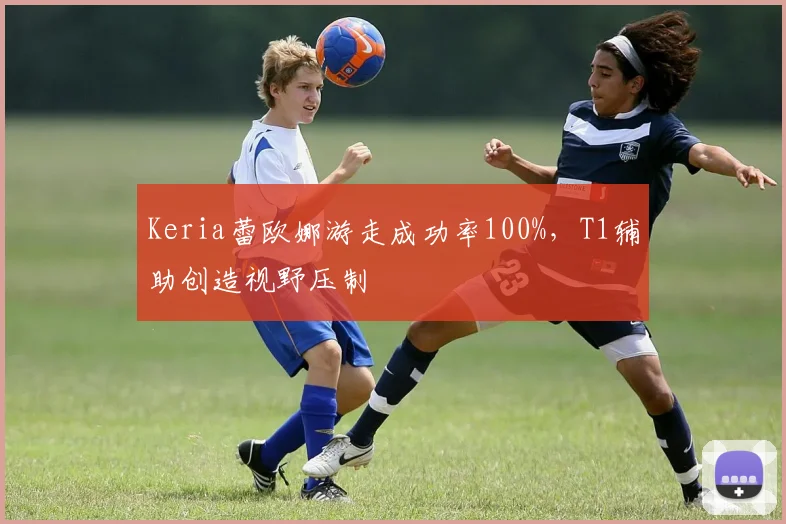 Keria蕾欧娜游走成功率100%，T1辅助创造视野压制