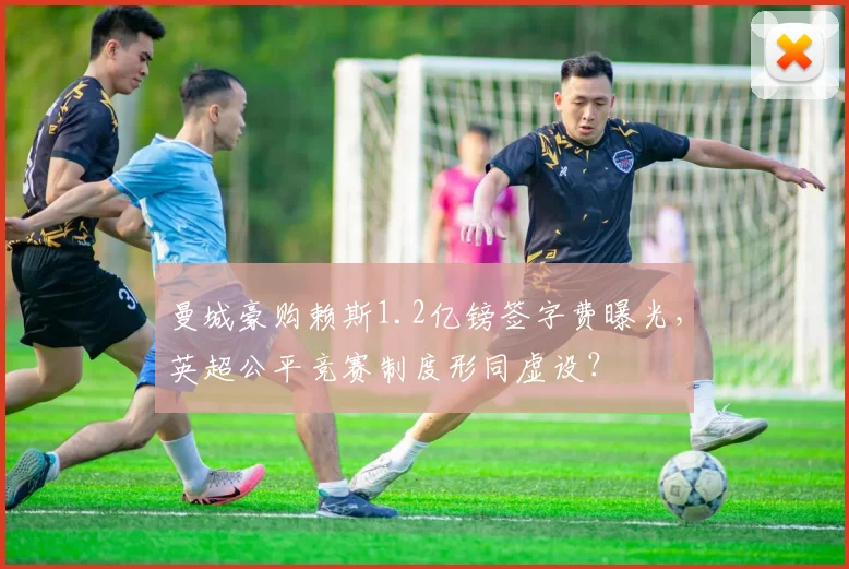 曼城豪购赖斯1.2亿镑签字费曝光，英超公平竞赛制度形同虚设？
